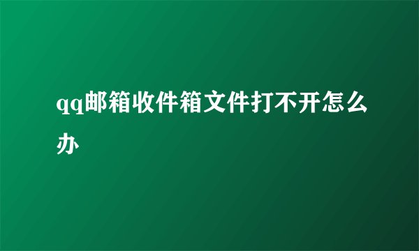 qq邮箱收件箱文件打不开怎么办
