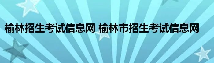 榆林招生考试信息网 榆林市招生考试信息网
