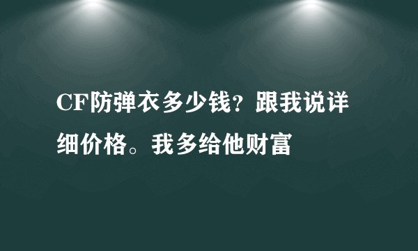 CF防弹衣多少钱？跟我说详细价格。我多给他财富