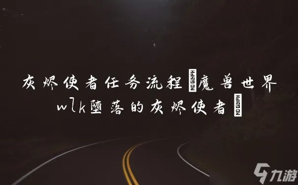 灰烬使者任务流程 魔兽世界wlk堕落的灰烬使者