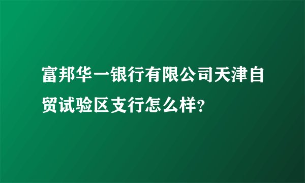 富邦华一银行有限公司天津自贸试验区支行怎么样？