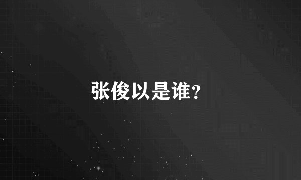 张俊以是谁？
