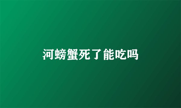 河螃蟹死了能吃吗