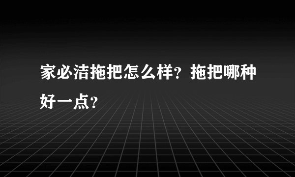 家必洁拖把怎么样？拖把哪种好一点？