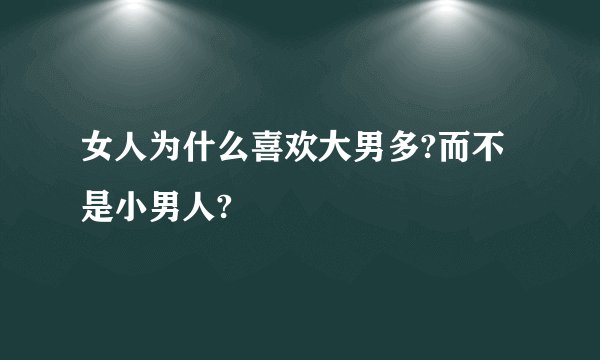 女人为什么喜欢大男多?而不是小男人?