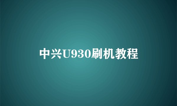 中兴U930刷机教程