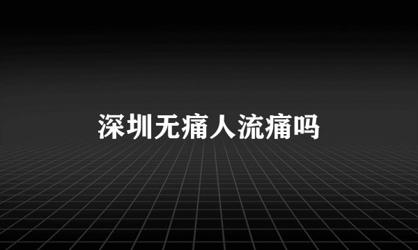 深圳无痛人流痛吗