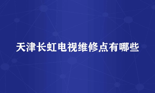 天津长虹电视维修点有哪些