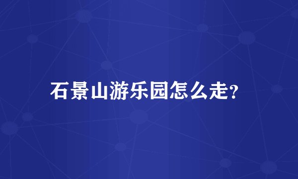 石景山游乐园怎么走？