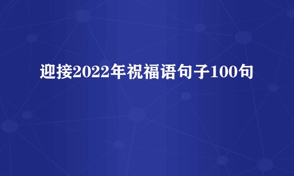 迎接2022年祝福语句子100句