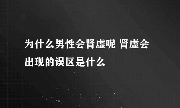 为什么男性会肾虚呢 肾虚会出现的误区是什么