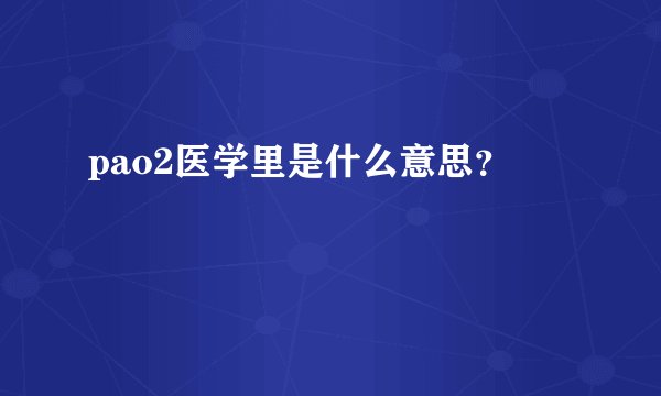 pao2医学里是什么意思？