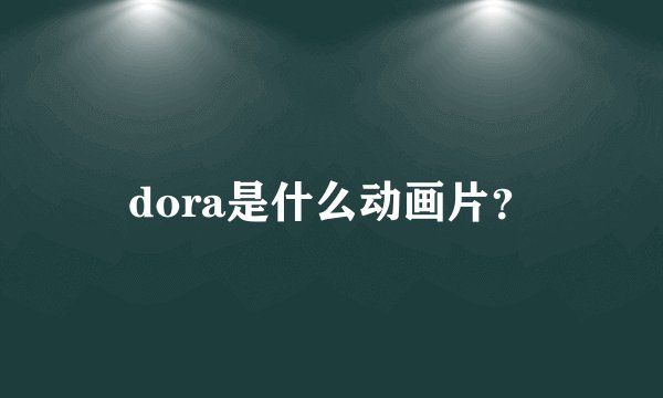 dora是什么动画片？