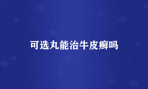 可选丸能治牛皮癣吗