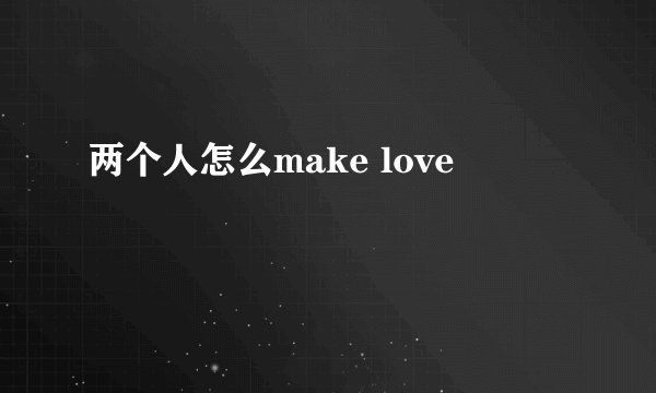 两个人怎么make love