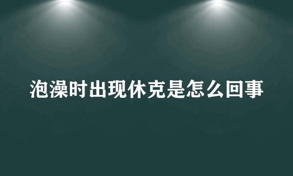 泡澡时出现休克是怎么回事