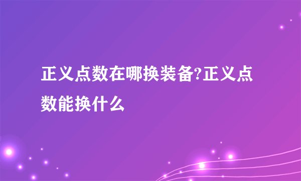 正义点数在哪换装备?正义点数能换什么