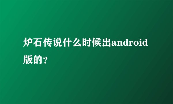 炉石传说什么时候出android版的？