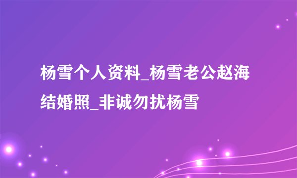 杨雪个人资料_杨雪老公赵海结婚照_非诚勿扰杨雪