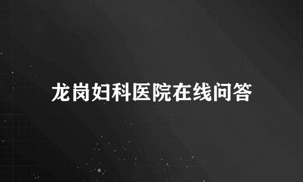 龙岗妇科医院在线问答