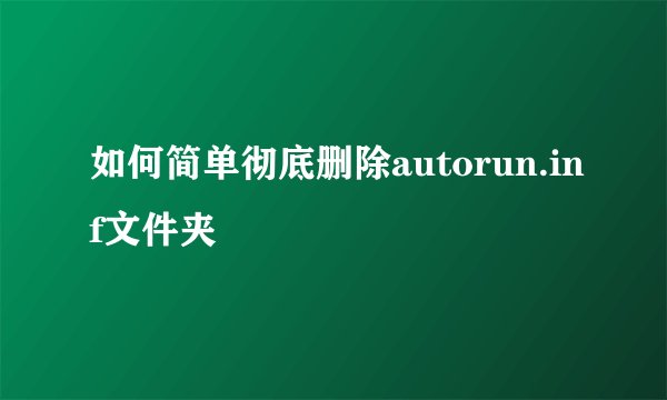 如何简单彻底删除autorun.inf文件夹