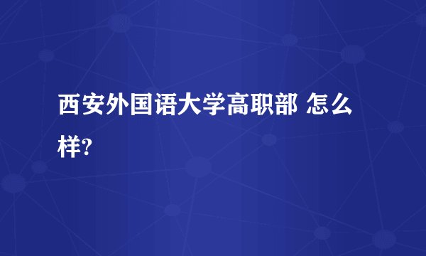 西安外国语大学高职部 怎么样?