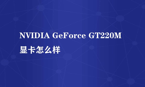 NVIDIA GeForce GT220M显卡怎么样