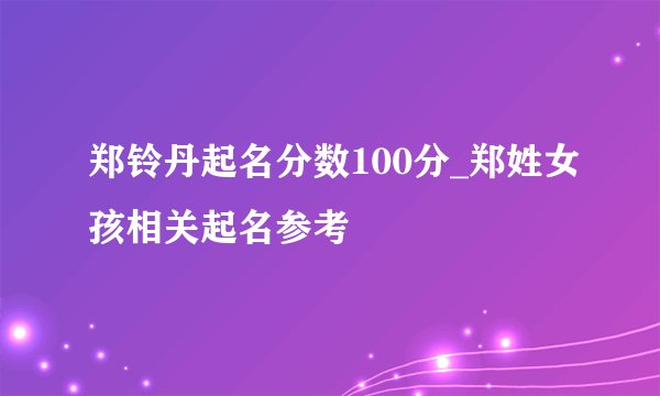 郑铃丹起名分数100分_郑姓女孩相关起名参考