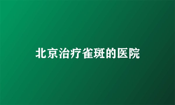 北京治疗雀斑的医院