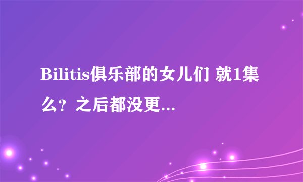 Bilitis俱乐部的女儿们 就1集么？之后都没更新过了么？