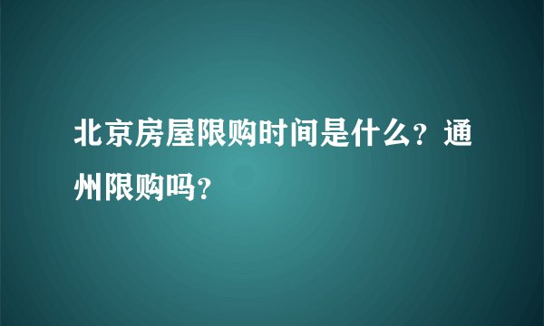北京房屋限购时间是什么？通州限购吗？