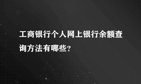 工商银行个人网上银行余额查询方法有哪些？