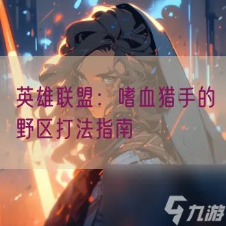 英雄联盟 嗜血猎手的野区打法指南