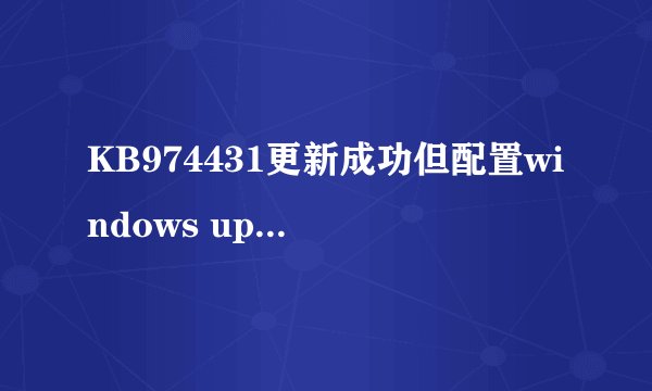 KB974431更新成功但配置windows update失败怎么办