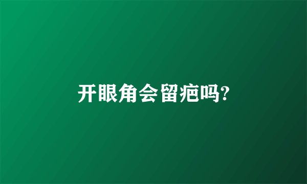 开眼角会留疤吗?