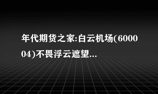 年代期货之家:白云机场(600004)不畏浮云遮望眼 产能变现已加速