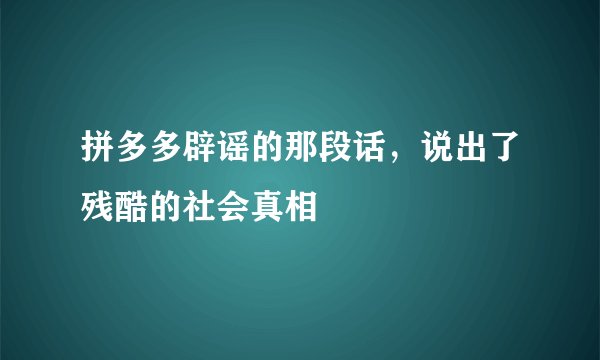 拼多多辟谣的那段话，说出了残酷的社会真相