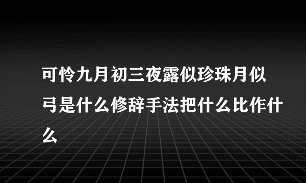 可怜九月初三夜露似珍珠月似弓是什么修辞手法把什么比作什么