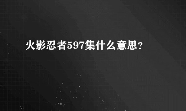 火影忍者597集什么意思？