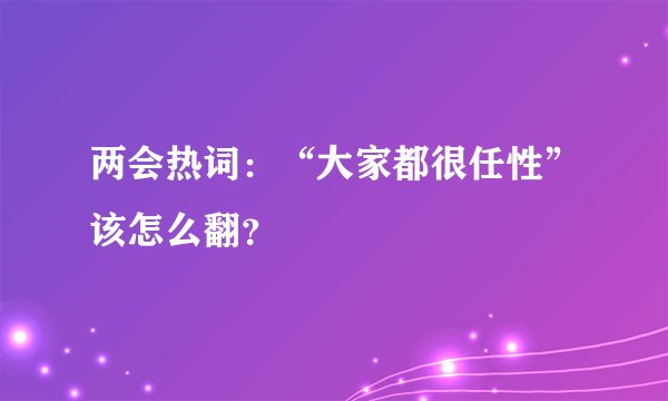 两会热词：“大家都很任性”该怎么翻？