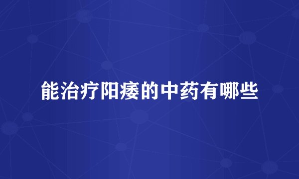 能治疗阳痿的中药有哪些