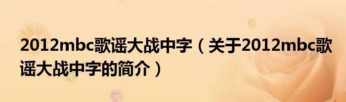 2012mbc歌谣大战中字（关于2012mbc歌谣大战中字的简介）