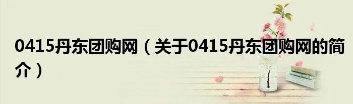 0415丹东团购网（关于0415丹东团购网的简介）