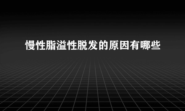 慢性脂溢性脱发的原因有哪些