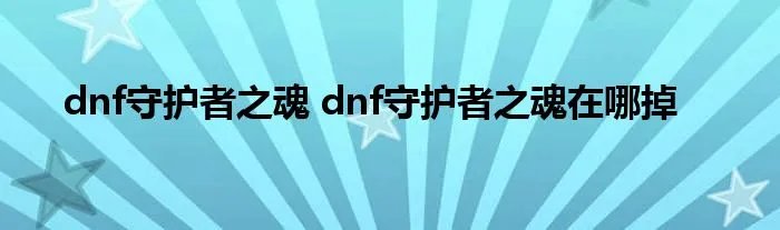 dnf守护者之魂 dnf守护者之魂在哪掉
