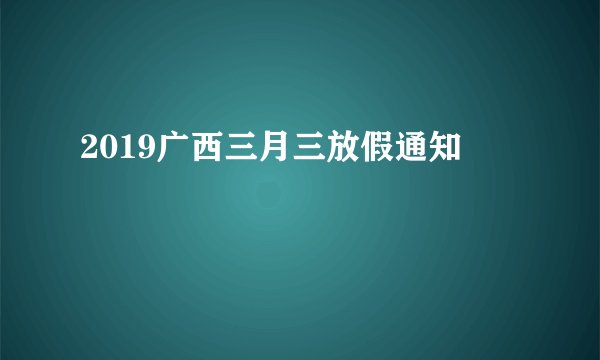 2019广西三月三放假通知