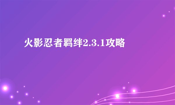火影忍者羁绊2.3.1攻略
