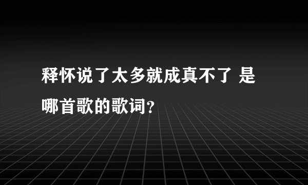 释怀说了太多就成真不了 是哪首歌的歌词？