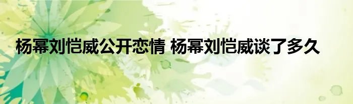 杨幂刘恺威公开恋情 杨幂刘恺威谈了多久