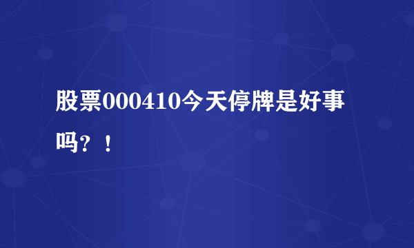 股票000410今天停牌是好事吗？！